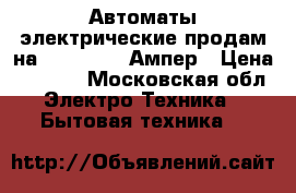 Автоматы электрические продам на 100,250,400Ампер › Цена ­ 2 500 - Московская обл. Электро-Техника » Бытовая техника   